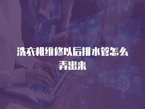 洗衣機維修以后排水管怎么弄出來