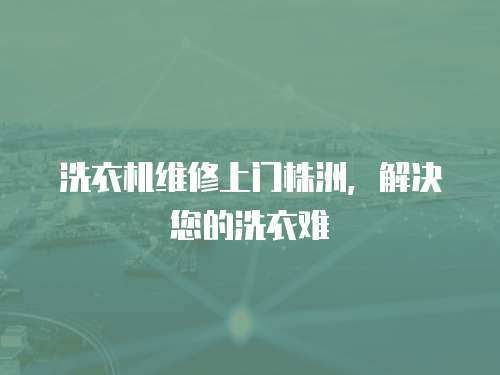 洗衣機維修上門株洲，解決您的洗衣難