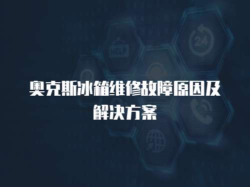 奧克斯冰箱維修故障原因及解決方案