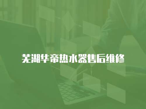 蕪湖華帝熱水器售后維修