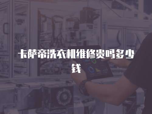 卡薩帝洗衣機維修貴嗎多少錢