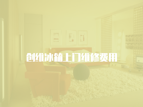 創(chuàng)維冰箱上門維修費(fèi)用