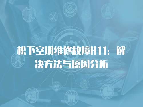 松下空調維修故障H11：解決方法與原因分析