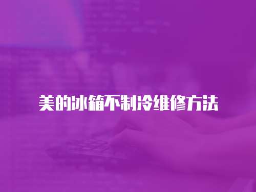 美的冰箱不制冷維修方法