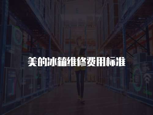 美的冰箱維修費(fèi)用標(biāo)準(zhǔn)