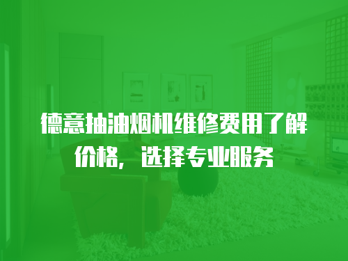 德意抽油煙機(jī)維修費(fèi)用了解價(jià)格，選擇專業(yè)服務(wù)