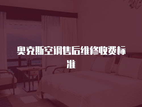 奧克斯空調(diào)售后維修收費(fèi)標(biāo)準(zhǔn)