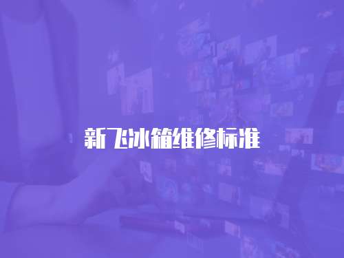 新飛冰箱維修標(biāo)準(zhǔn)