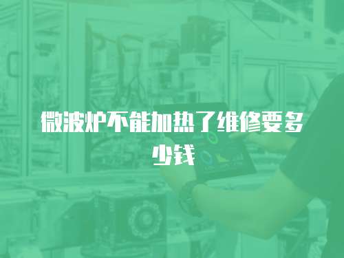 微波爐不能加熱了維修要多少錢