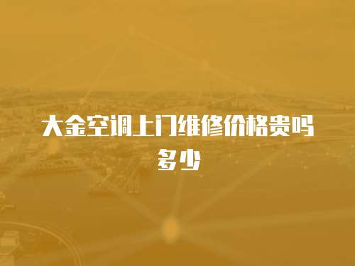 大金空調上門維修價格貴嗎多少