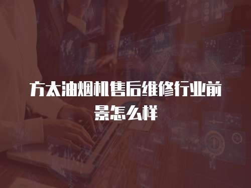 方太油煙機售后維修行業前景怎么樣