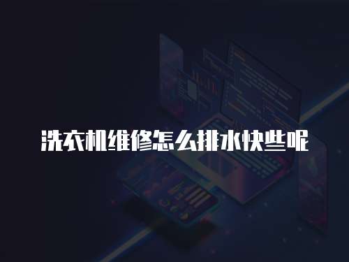 洗衣機維修怎么排水快些呢
