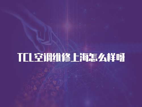 TCL空調維修上海怎么樣呀