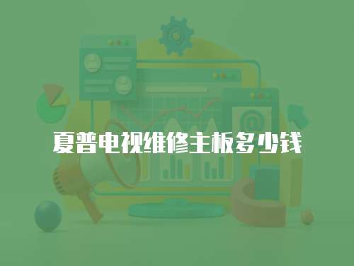 夏普電視維修主板多少錢