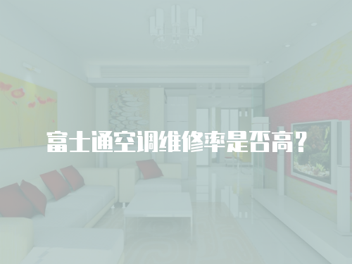 富士通空調(diào)維修率是否高？