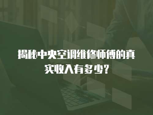 揭秘中央空調維修師傅的真實收入有多少？