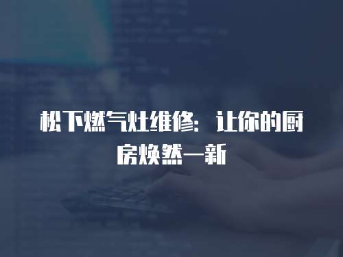 松下燃氣灶維修：讓你的廚房煥然一新