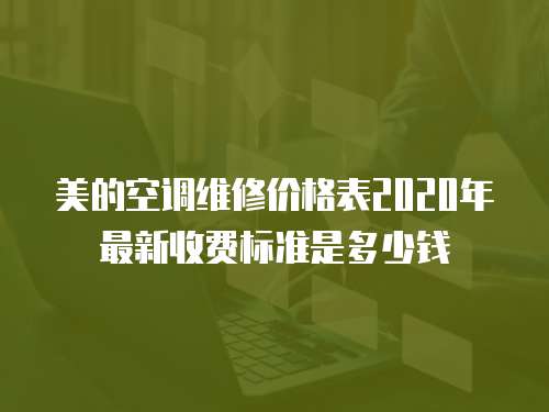 美的空調(diào)維修價(jià)格表2020年最新收費(fèi)標(biāo)準(zhǔn)是多少錢