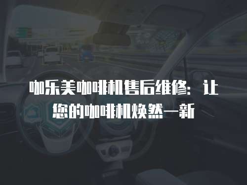 咖樂美咖啡機售后維修：讓您的咖啡機煥然一新