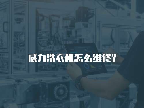 威力洗衣機(jī)怎么維修？