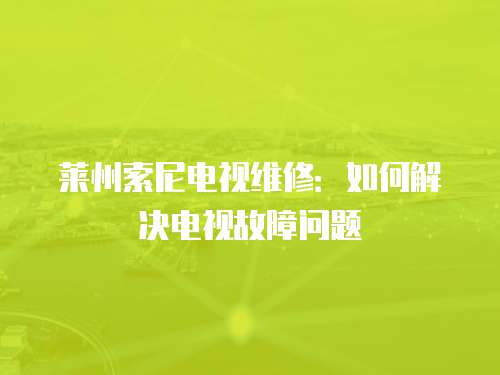 萊州索尼電視維修：如何解決電視故障問題