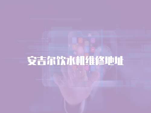 安吉爾飲水機維修地址