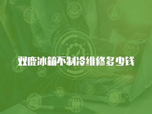 雙鹿冰箱不制冷維修多少錢