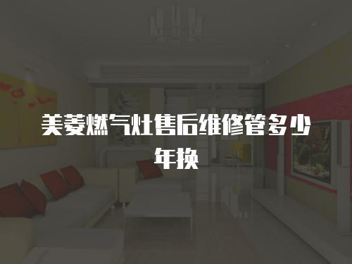 美菱燃氣灶售后維修管多少年換