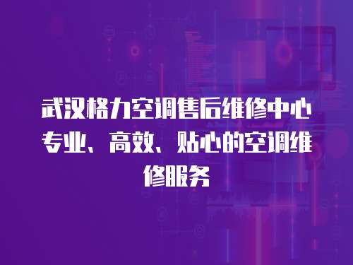 武漢格力空調售后維修中心專業、高效、貼心的空調維修服務