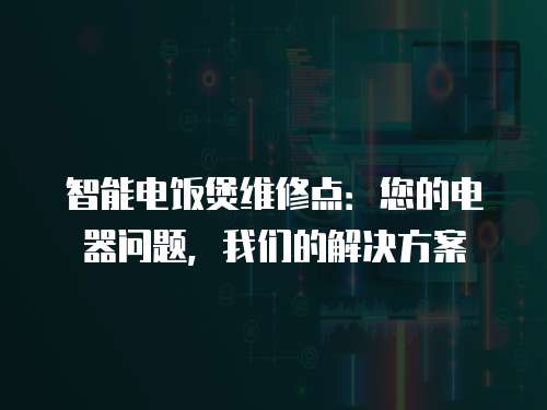 智能電飯煲維修點：您的電器問題，我們的解決方案