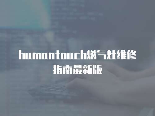 humantouch燃?xì)庠罹S修指南最新版