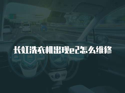 長虹洗衣機(jī)出現(xiàn)e2怎么維修