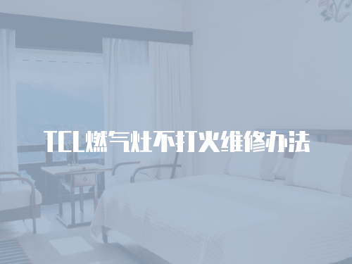 TCL燃?xì)庠畈淮蚧鹁S修辦法
