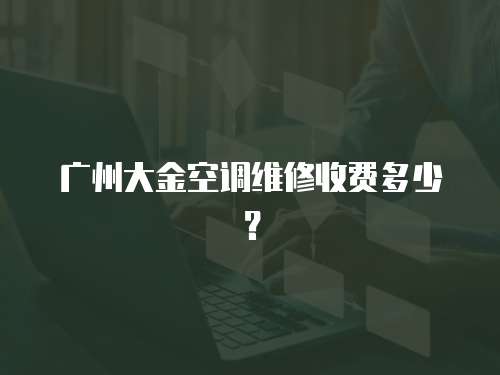 廣州大金空調(diào)維修收費多少？
