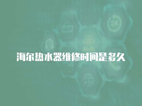 海爾熱水器維修時間是多久