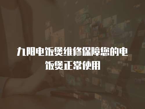 九陽電飯煲維修保障您的電飯煲正常使用
