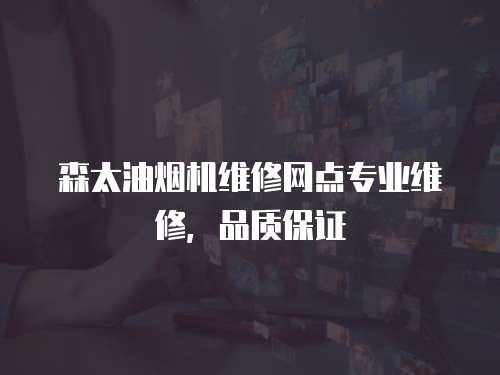 森太油煙機維修網點專業維修，品質保證