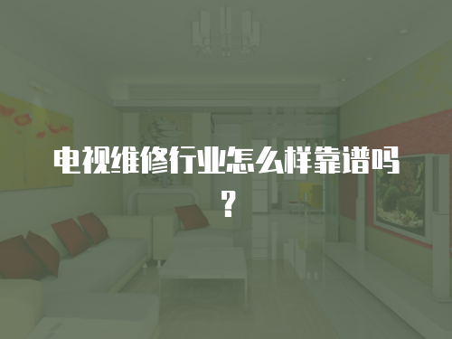 電視維修行業(yè)怎么樣靠譜嗎？