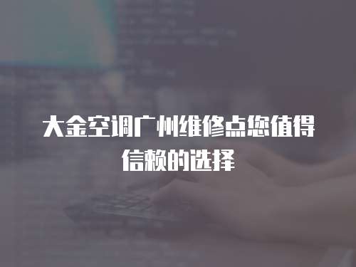 大金空調廣州維修點您值得信賴的選擇