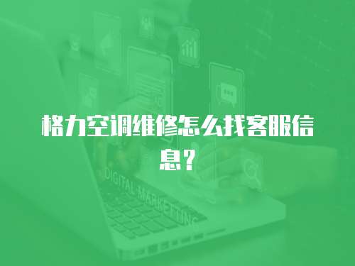 格力空調維修怎么找客服信息？