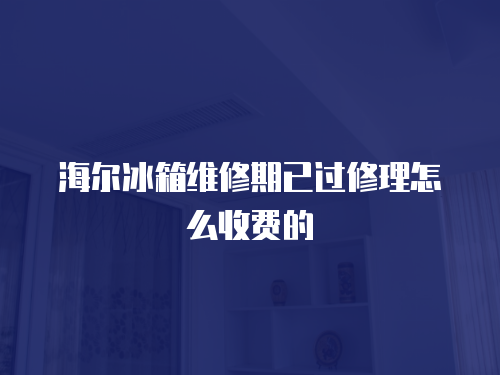 海爾冰箱維修期已過修理怎么收費(fèi)的