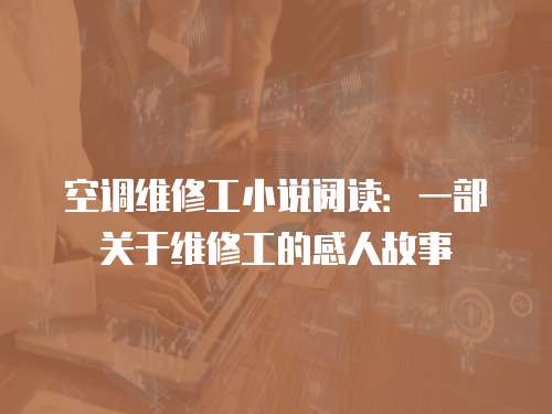 空調維修工小說閱讀：一部關于維修工的感人故事
