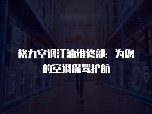 格力空調江油維修部：為您的空調保駕護航