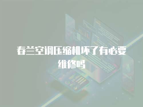 春蘭空調(diào)壓縮機(jī)壞了有必要維修嗎