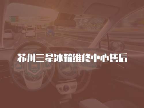 蘇州三星冰箱維修中心售后