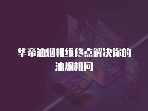 華帝油煙機(jī)維修點(diǎn)解決你的油煙機(jī)問(wèn)