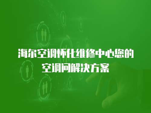 海爾空調懷化維修中心您的空調問解決方案