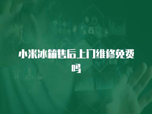 小米冰箱售后上門維修免費嗎