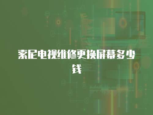 索尼電視維修更換屏幕多少錢