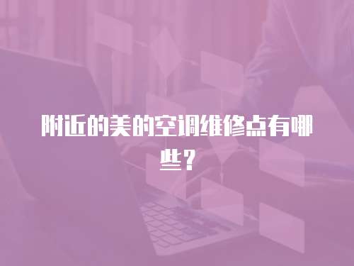 附近的美的空調(diào)維修點有哪些？
